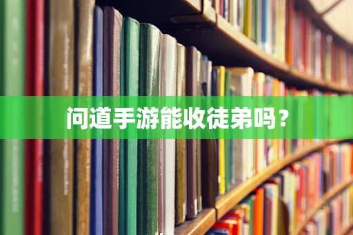 问道手游能收徒弟吗？