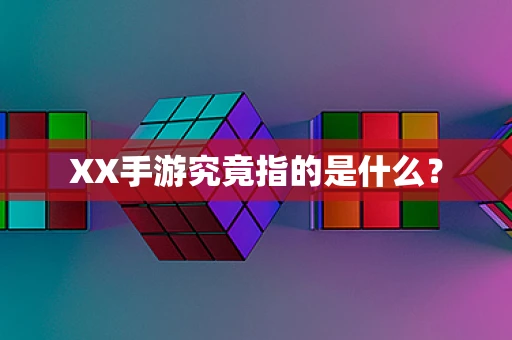 XX手游究竟指的是什么？