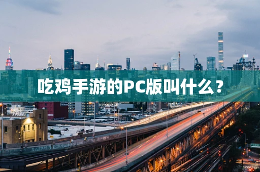 吃鸡手游的PC版叫什么？