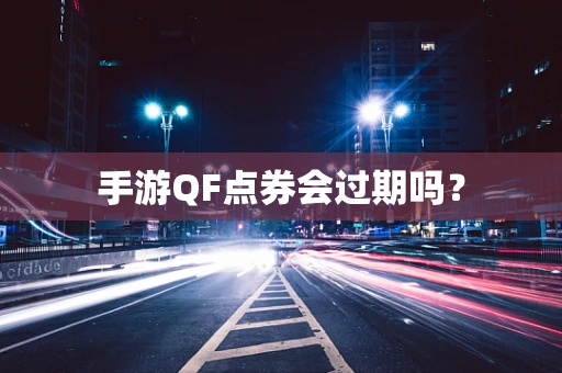 手游QF点券会过期吗？