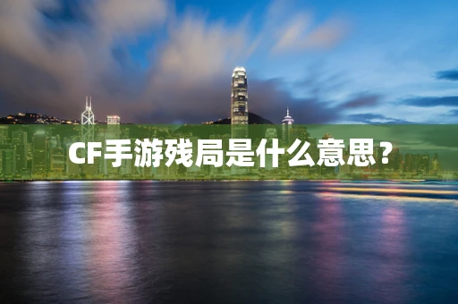 CF手游残局是什么意思？