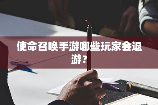 使命召唤手游哪些玩家会退游？