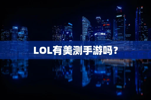 LOL有美测手游吗？