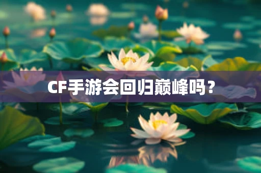 CF手游会回归巅峰吗？