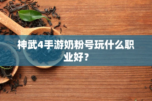 神武4手游奶粉号玩什么职业好？